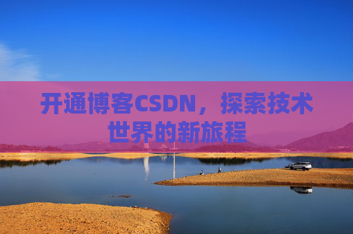 开通博客CSDN，探索技术世界的新旅程